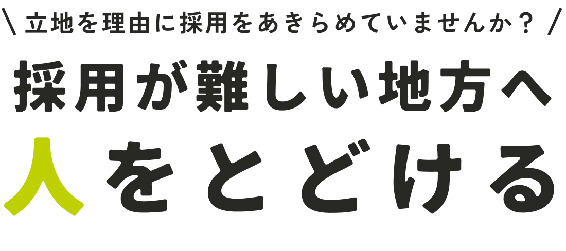 立地を理由に採用をあきらめていませんか？ 採用が難しい地方へ人をとどける