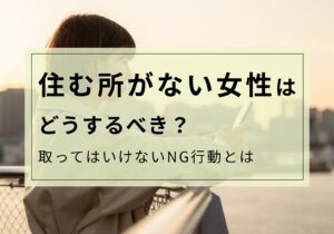 住むところがない女性は見てください。取るべき選択肢と取ってはいけない行動を紹介