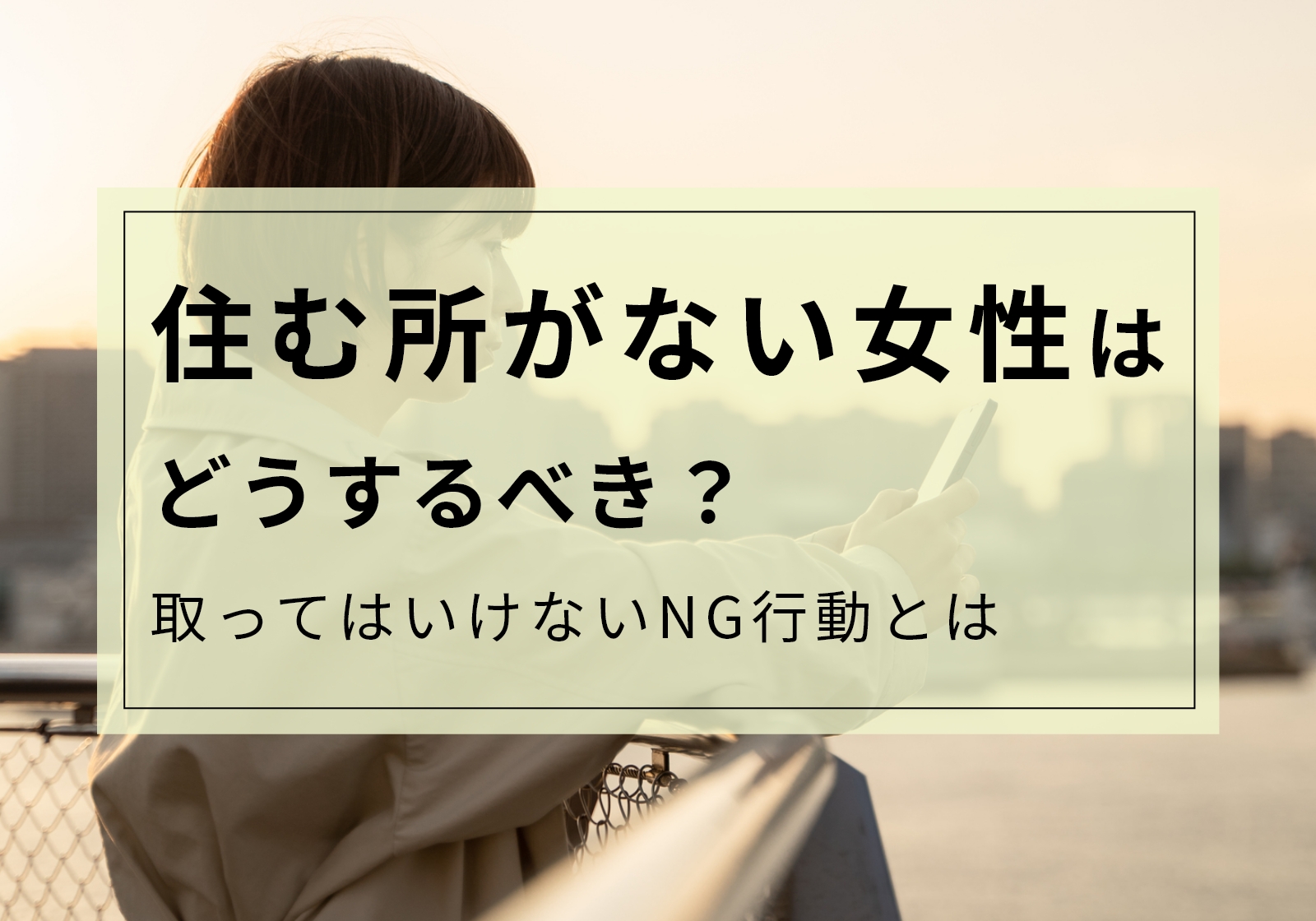 住むところがない女性は見てください。取るべき選択肢と取ってはいけない行動を紹介