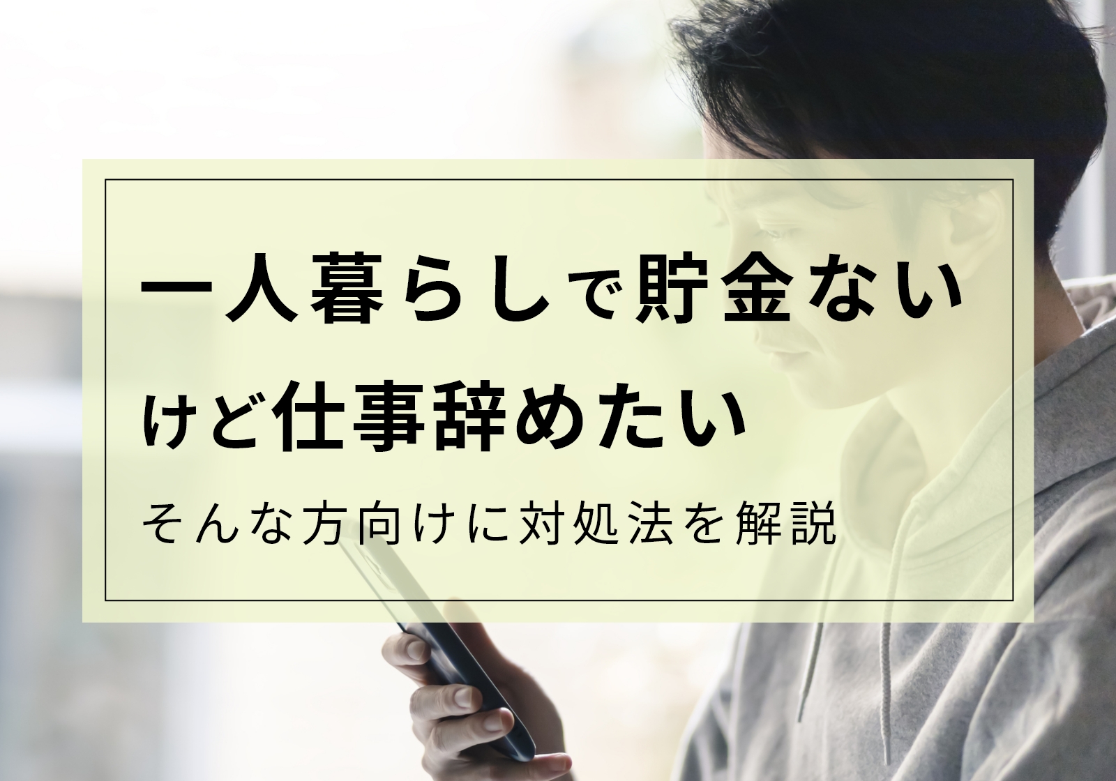 一人暮らしで仕事を辞めたいけど貯金がない方へ。対処法とやってはいけないことを解説