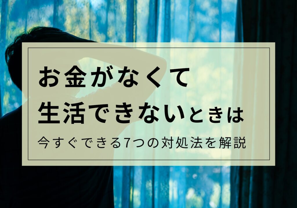 【今すぐできる】お金なくて生活できない場合の対処法7選！絶対にやってはいけないことも