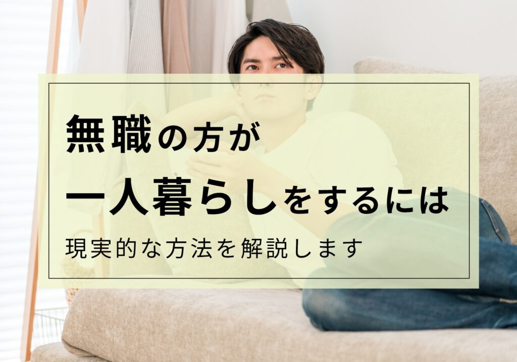 無職から最速で一人暮らしを実現できるたった1つの方法【40代以上もOK】